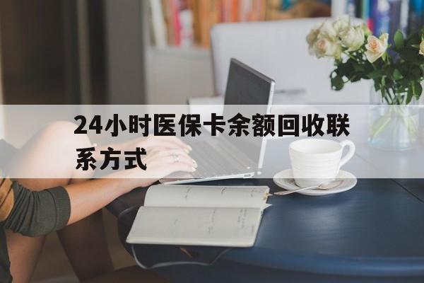 河池24小时医保卡余额回收联系方式(医保卡回收电话)