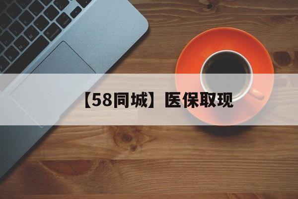 河池【58同城】医保取现(医保线上取现)