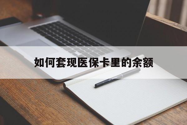 河池如何套现医保卡里的余额(医保怎么能套现)