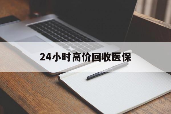 河池24小时高价回收医保(24小时高价回收医保南京)