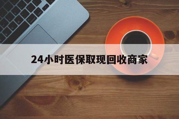 河池24小时医保取现回收商家(求一个套医保卡的黄牛)