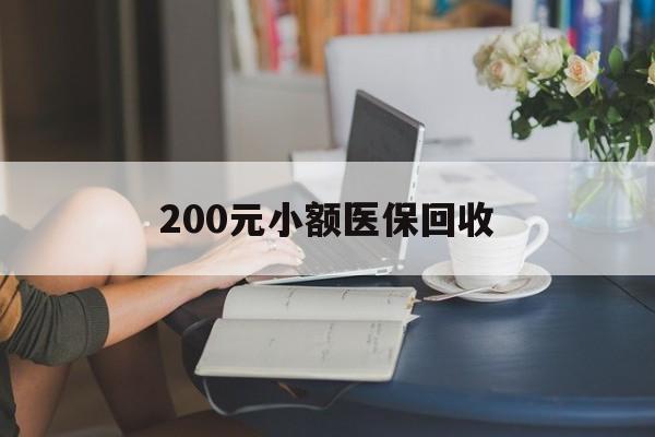 河池200元小额医保回收(医保小额提取代办600以内)