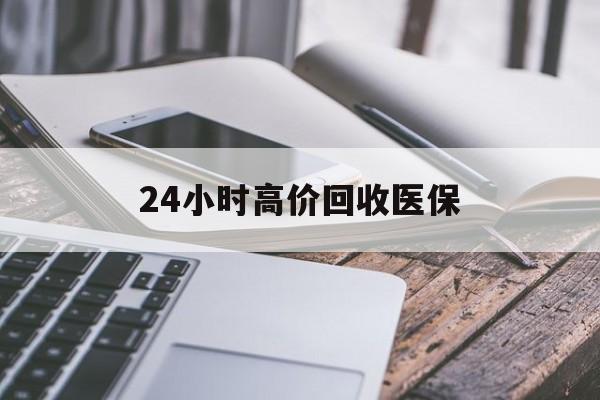 河池24小时高价回收医保(24小时高价回收医保无锡)