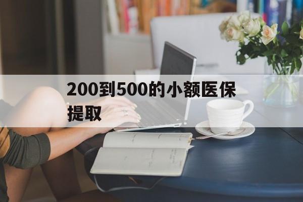 河池200到500的小额医保提取(医保小额取现)