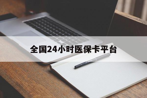 河池全国24小时医保卡平台(24小时医疗保障)