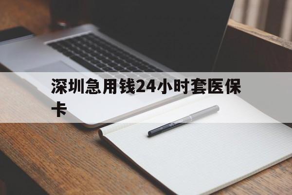 河池深圳急用钱24小时套医保卡(24小时套医保卡联系方式)