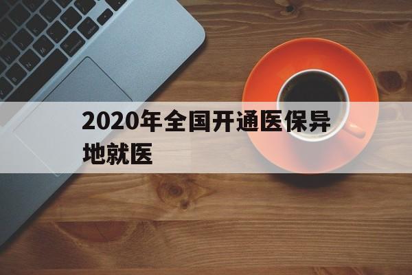河池2020年全国开通医保异地就医(2020年全国开通医保异地就医医院)